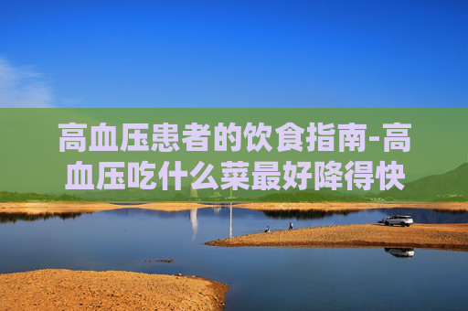 高血压患者的饮食指南-高血压吃什么菜最好降得快
