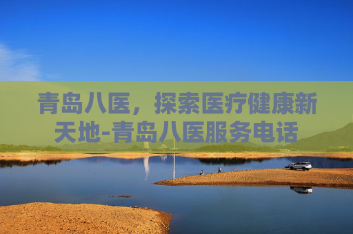 青岛八医，探索医疗健康新天地-青岛八医服务电话