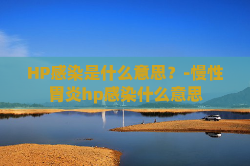 HP感染是什么意思？-慢性胃炎hp感染什么意思