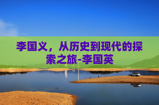 李国义，从历史到现代的探索之旅-李国英