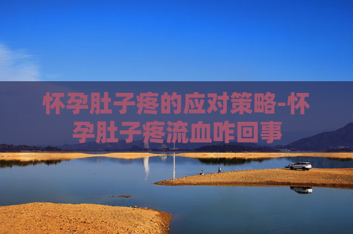 怀孕肚子疼的应对策略-怀孕肚子疼流血咋回事