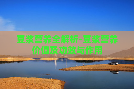 豆浆营养全解析-豆浆营养价值及功效与作用