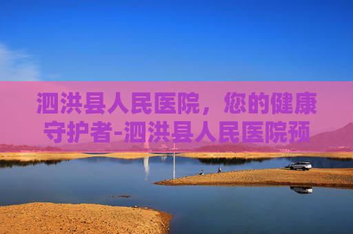 泗洪县人民医院，您的健康守护者-泗洪县人民医院预约挂号网