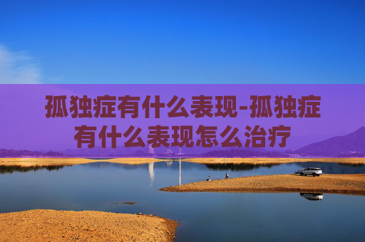 孤独症有什么表现-孤独症有什么表现怎么治疗