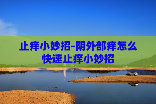 止痒小妙招-阴外部痒怎么快速止痒小妙招