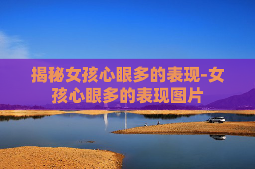 揭秘女孩心眼多的表现-女孩心眼多的表现图片
