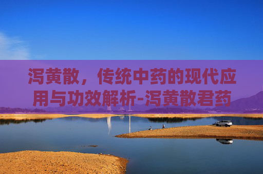 泻黄散，传统中药的现代应用与功效解析-泻黄散君药
