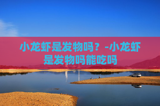 小龙虾是发物吗？-小龙虾是发物吗能吃吗