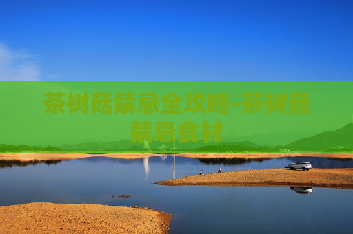 茶树菇禁忌全攻略-茶树菇禁忌食材