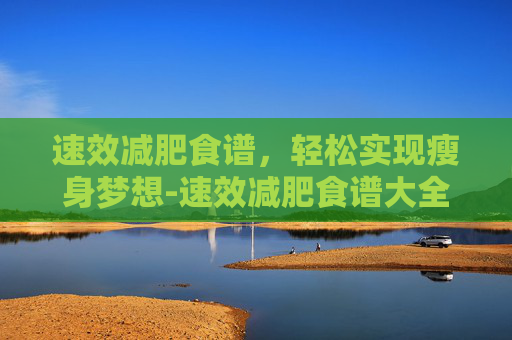 速效减肥食谱，轻松实现瘦身梦想-速效减肥食谱大全