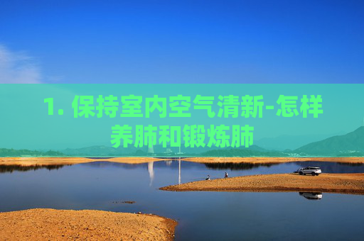 1. 保持室内空气清新-怎样养肺和锻炼肺