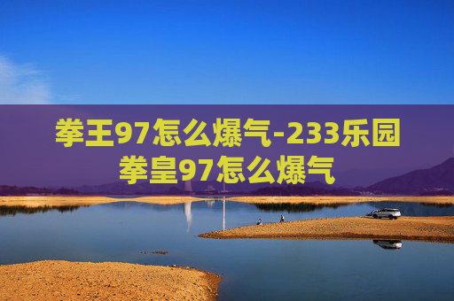 拳王97怎么爆气-233乐园拳皇97怎么爆气