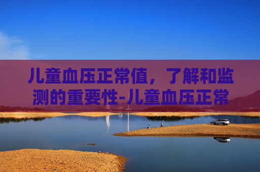 儿童血压正常值，了解和监测的重要性-儿童血压正常值一览表
