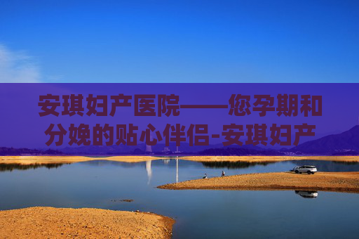 安琪妇产医院——您孕期和分娩的贴心伴侣-安琪妇产医院是私立的吗