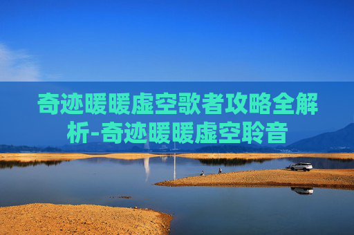 奇迹暖暖虚空歌者攻略全解析-奇迹暖暖虚空聆音