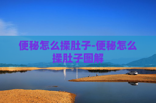 便秘怎么揉肚子-便秘怎么揉肚子图解