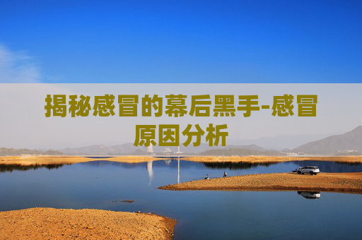 揭秘感冒的幕后黑手-感冒原因分析
