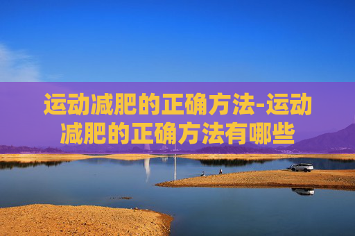 运动减肥的正确方法-运动减肥的正确方法有哪些