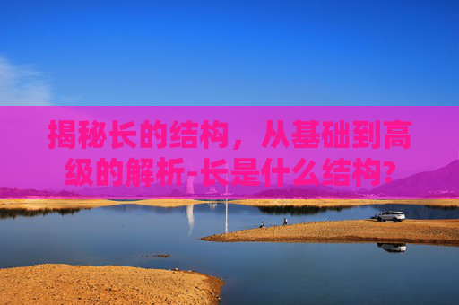 揭秘长的结构，从基础到高级的解析-长是什么结构?