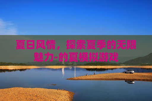 夏日风情，探索夏季的无限魅力-的夏模拟游戏