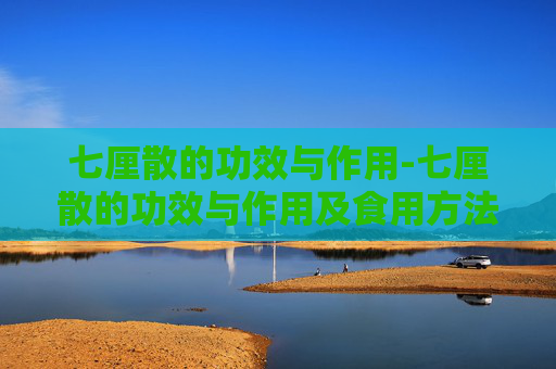 七厘散的功效与作用-七厘散的功效与作用及食用方法