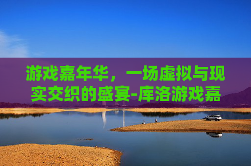 游戏嘉年华，一场虚拟与现实交织的盛宴-库洛游戏嘉年华