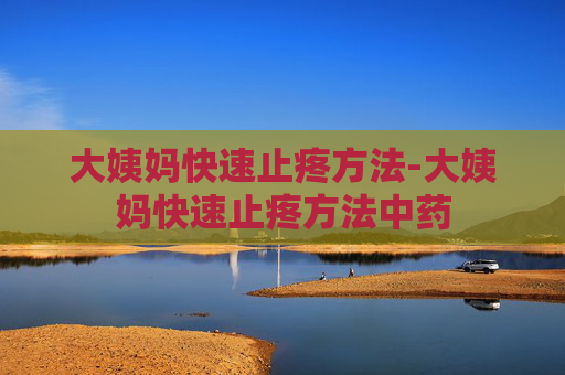 大姨妈快速止疼方法-大姨妈快速止疼方法中药