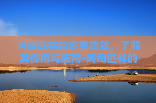阿司匹林的多重功效，了解其作用与应用-阿司匹林的作用与功效