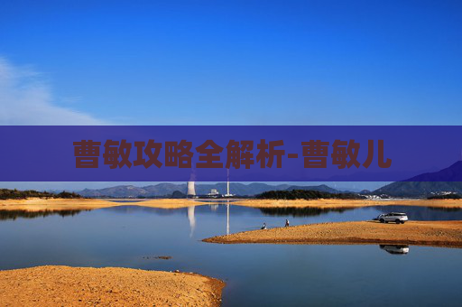 曹敏攻略全解析-曹敏儿