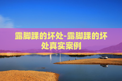 露脚踝的坏处-露脚踝的坏处真实案例