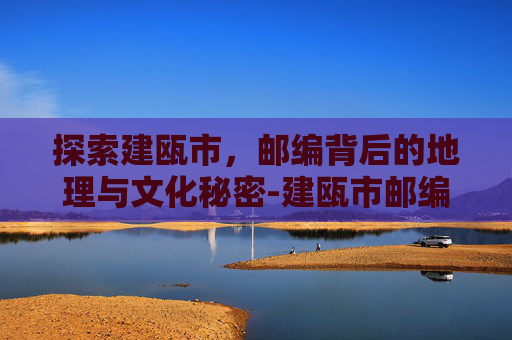 探索建瓯市，邮编背后的地理与文化秘密-建瓯市邮编号
