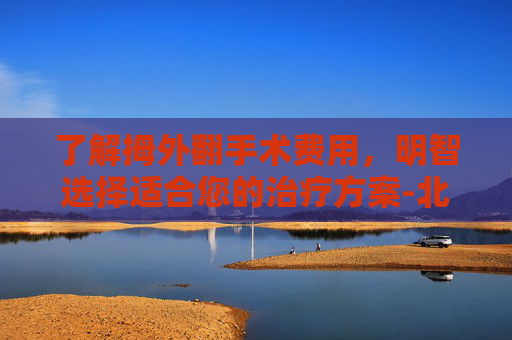 了解拇外翻手术费用，明智选择适合您的治疗方案-北京八大处吴刚医生做拇外翻手术多少钱