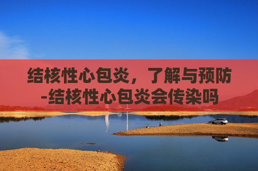 结核性心包炎，了解与预防-结核性心包炎会传染吗