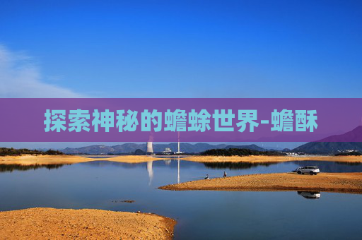 探索神秘的蟾蜍世界-蟾酥