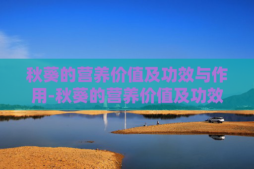 秋葵的营养价值及功效与作用-秋葵的营养价值及功效与作用秋葵是寒性还是热性