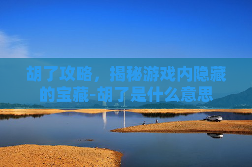 胡了攻略，揭秘游戏内隐藏的宝藏-胡了是什么意思