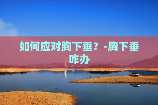如何应对胸下垂？-胸下垂咋办