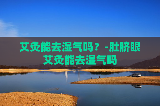 艾灸能去湿气吗？-肚脐眼艾灸能去湿气吗