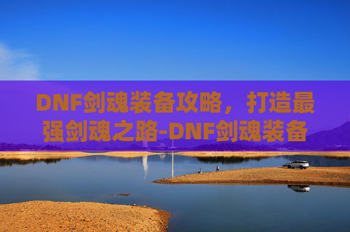 DNF剑魂装备攻略，打造最强剑魂之路-DNF剑魂装备搭配最新版本