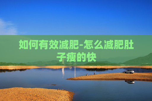 如何有效减肥-怎么减肥肚子瘦的快