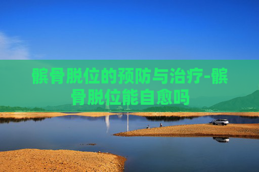 髌骨脱位的预防与治疗-髌骨脱位能自愈吗