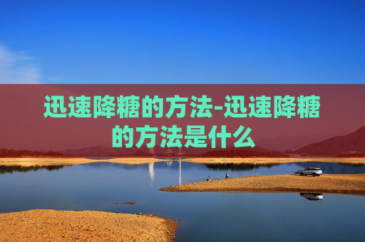 迅速降糖的方法-迅速降糖的方法是什么