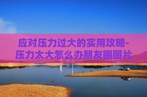 应对压力过大的实用攻略-压力太大怎么办朋友圈图片