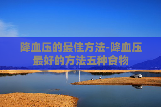 降血压的最佳方法-降血压最好的方法五种食物