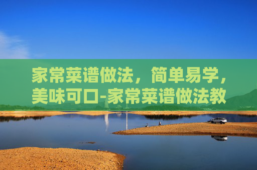 家常菜谱做法，简单易学，美味可口-家常菜谱做法教程