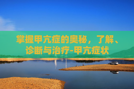 掌握甲亢症的奥秘，了解、诊断与治疗-甲亢症状