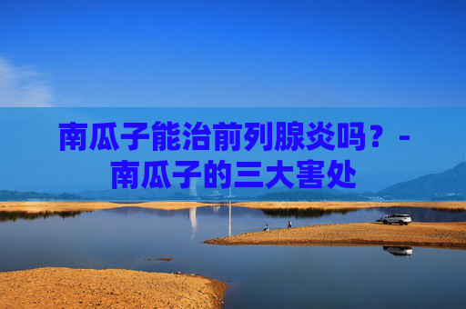 南瓜子能治前列腺炎吗？-南瓜子的三大害处