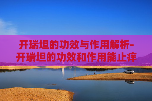 开瑞坦的功效与作用解析-开瑞坦的功效和作用能止痒吗