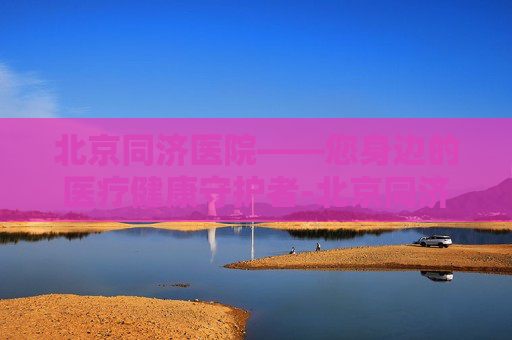 北京同济医院——您身边的医疗健康守护者-北京同济医院简介