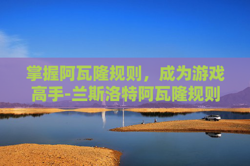 掌握阿瓦隆规则，成为游戏高手-兰斯洛特阿瓦隆规则